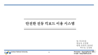 Incheon National University Presenter : KyeongHyeon Kim
E-mail : tony72@inu.ac.kr
1
안전한 전동 킥보드 이용 시스템
팀: 이니티움
발표자: 김경현
팀원: 유명석, 송유빈
박수진, 김경현
 