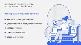 ДОСТУП ИЗ ЛЮБОГО МЕСТА
И С ЛЮБОГО УСТРОЙСТВА
Регистрация открывает доступ к:
книжной полке (избранное)
уведомлениям о доступных новинках
истории чтения
привязке соцсетей
сервисам читалки
 