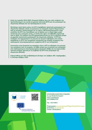 72
Κατά την περίοδο 2014-2020, Επιτροπή διέθεσε άνω του ενός τετάρτου του
προϋπολογισμού της κοινής γεωργικής πολιτικής (ΚΓΠ) για τον μετριασμό της
κλιματικής αλλαγής και την προσαρμογή σε αυτή.
Εξετάσαμε κατά πόσον μέσω της ΚΓΠ στηρίχθηκαν πρακτικές μετριασμού της
κλιματικής αλλαγής ικανές να μειώσουν τις εκπομπές αερίων θερμοκηπίου
από τη γεωργία. Διαπιστώσαμε ότι τα ύψους 100 δισεκατομμυρίων ευρώ
κονδύλια της ΚΓΠ που διατέθηκαν για τη δράση για το κλίμα είχαν μικρό
αντίκτυπο στις εκπομπές αυτές, οι οποίες δεν έχουν μεταβληθεί σημαντικά
από το 2010. Στο πλαίσιο της ΚΓΠ χρηματοδοτούνται ως επί το πλείστον μέτρα
με χαμηλές προοπτικές μετριασμού της κλιματικής αλλαγής. Η ΚΓΠ δεν
επιδιώκει τον περιορισμό ή τη μείωση του ζωικού κεφαλαίου (στο οποίο
αποδίδεται το 50 % των γεωργικών εκπομπών) και στηρίζει γεωργούς που
καλλιεργούν αποστραγγισμένους τυρφώνες (20 % των εκπομπών).
Συνιστούμε στην Επιτροπή να ενεργήσει ώστε η ΚΓΠ να οδηγήσει στη μείωση
των εκπομπών από τη γεωργία, να λάβει μέτρα για τη μείωση των εκπομπών
από καλλιεργούμενα αποστραγγισμένα οργανικά εδάφη και να παρουσιάζει
τακτικά στοιχεία σχετικά με τη συμβολή της ΚΓΠ στον μετριασμό της
κλιματικής αλλαγής.
Ειδική έκθεση του ΕΕΣ υποβαλλόμενη δυνάμει του άρθρου 287, παράγραφος
4, δεύτερο εδάφιο, ΣΛΕΕ.
 