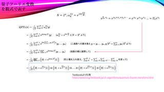 𝑒 𝑖 𝑥𝑖 = 𝑒𝑥0+𝑥1+𝑥2+⋯
= 𝑒𝑥0 𝑒𝑥1𝑒𝑥2 … = Π𝑖𝑒𝑥𝑖
𝑁 = 2𝑛, 𝜔𝑁
𝑥𝑦
= 𝑒2𝜋𝑖
𝑥𝑦
𝑁
量子フーリエ変換
を数式で表す
Textbookより引用
https://qiskit.org/textbook/ja/ch-algorithms/quantum-fourier-transform.html
 