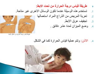 
‫االبط‬ ‫تحت‬ ‫من‬ ‫الحرارة‬ ‫درجة‬ ‫قياس‬ ‫طريقة‬
:
.1
‫متاحة‬ ‫غير‬ ‫االخرى‬ ‫الوسائل‬ ‫تكون‬ ‫عندما‬ ‫الوسيلة‬ ‫هذه‬ ‫تستخدم‬
.
.2
‫استعمالها‬ ‫المراد‬ ‫الذراع‬ ‫من‬ ‫المريض‬ ‫تعرية‬
.
.3
‫االبط‬ ‫عرق‬ ‫تجفيف‬
.
.4
‫دقائق‬ ‫عشر‬ ‫لمدة‬ ‫الميزان‬ ‫وضع‬
.
.4
‫االذن‬
:
‫الشكل‬ ‫في‬ ‫كما‬ ‫الحرارة‬ ‫قياس‬ ‫عملية‬ ‫وتتم‬
mohammad almaani 2020
 