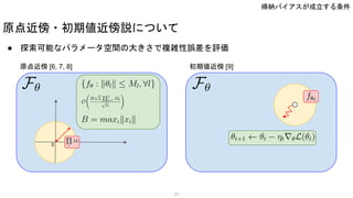 原点近傍・初期値近傍説について
● 探索可能なパラメータ空間の大きさで複雑性誤差を評価
0
原点近傍 [6, 7, 8] 初期値近傍 [9]
21
帰納バイアスが成立する条件
 