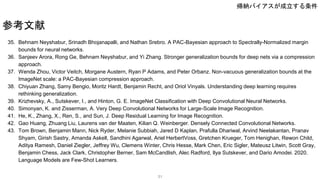 35. Behnam Neyshabur, Srinadh Bhojanapalli, and Nathan Srebro. A PAC-Bayesian approach to Spectrally-Normalized margin
bounds for neural networks.
36. Sanjeev Arora, Rong Ge, Behnam Neyshabur, and Yi Zhang. Stronger generalization bounds for deep nets via a compression
approach.
37. Wenda Zhou, Victor Veitch, Morgane Austern, Ryan P Adams, and Peter Orbanz. Non-vacuous generalization bounds at the
ImageNet scale: a PAC-Bayesian compression approach.
38. Chiyuan Zhang, Samy Bengio, Moritz Hardt, Benjamin Recht, and Oriol Vinyals. Understanding deep learning requires
rethinking generalization.
39. Krizhevsky, A., Sutskever, I., and Hinton, G. E. ImageNet Classification with Deep Convolutional Neural Networks.
40. Simonyan, K. and Zisserman, A. Very Deep Convolutional Networks for Large-Scale Image Recognition.
41. He, K., Zhang, X., Ren, S., and Sun, J. Deep Residual Learning for Image Recognition.
42. Gao Huang, Zhuang Liu, Laurens van der Maaten, Kilian Q. Weinberger. Densely Connected Convolutional Networks.
43. Tom Brown, Benjamin Mann, Nick Ryder, Melanie Subbiah, Jared D Kaplan, Prafulla Dhariwal, Arvind Neelakantan, Pranav
Shyam, Girish Sastry, Amanda Askell, Sandhini Agarwal, Ariel HerbertVoss, Gretchen Krueger, Tom Henighan, Rewon Child,
Aditya Ramesh, Daniel Ziegler, Jeffrey Wu, Clemens Winter, Chris Hesse, Mark Chen, Eric Sigler, Mateusz Litwin, Scott Gray,
Benjamin Chess, Jack Clark, Christopher Berner, Sam McCandlish, Alec Radford, Ilya Sutskever, and Dario Amodei. 2020.
Language Models are Few-Shot Learners.
参考文献
31
帰納バイアスが成立する条件
 