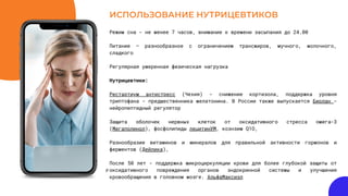 Р
ИСПОЛЬЗОВАНИЕ НУТРИЦЕВТИКОВ
Режим сна - не менее 7 часов, внимание к времени засыпания до 24.00
Питание – разнообразное с ограничением трансжиров, мучного, молочного,
сладкого
Регулярная умеренная физическая нагрузка
Нутрицевтики:
Рестартиум антистресс (Чехия) - снижение кортизола, поддержка уровня
триптофана - предшественника мелатонина. В России также выпускается Биолан -
нейропептидный регулятор
Защита оболочек нервных клеток от оксидативного стресса омега-3
(Мегаполинол), фосфолипиды лецитинУМ, коэнзим Q1O,
Разнообразие витаминов и минералов для правильной активности гормонов и
ферментов (Дейлика),
После 50 лет - поддержка микроциркуляции крови для более глубокой защиты от
оксидативного повреждения органов эндокринной системы и улучшения
кровообращения в головном мозге. АльфаМаксиэл
 
