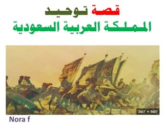 ‫قـصـة‬
‫تـوحـيـد‬
‫السعودية‬ ‫العربية‬ ‫املـمـلـكـة‬
Nora f
 