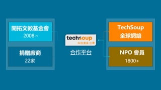 合作平台
開拓文教基金會
22家
TechSoup
全球網絡
捐贈廠商
2008～
NPO 會員
1800+
 