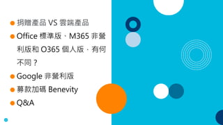 4
● 捐贈產品 VS 雲端產品
● Office 標準版、M365 非營
利版和 O365 個人版，有何
不同？
● Google 非營利版
● 募款加碼 Benevity
● Q&A
 