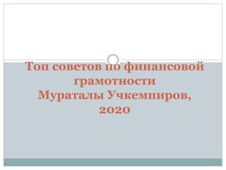 Топ советов по финансовой
грамотности
Мураталы Учкемпиров,
2020
 