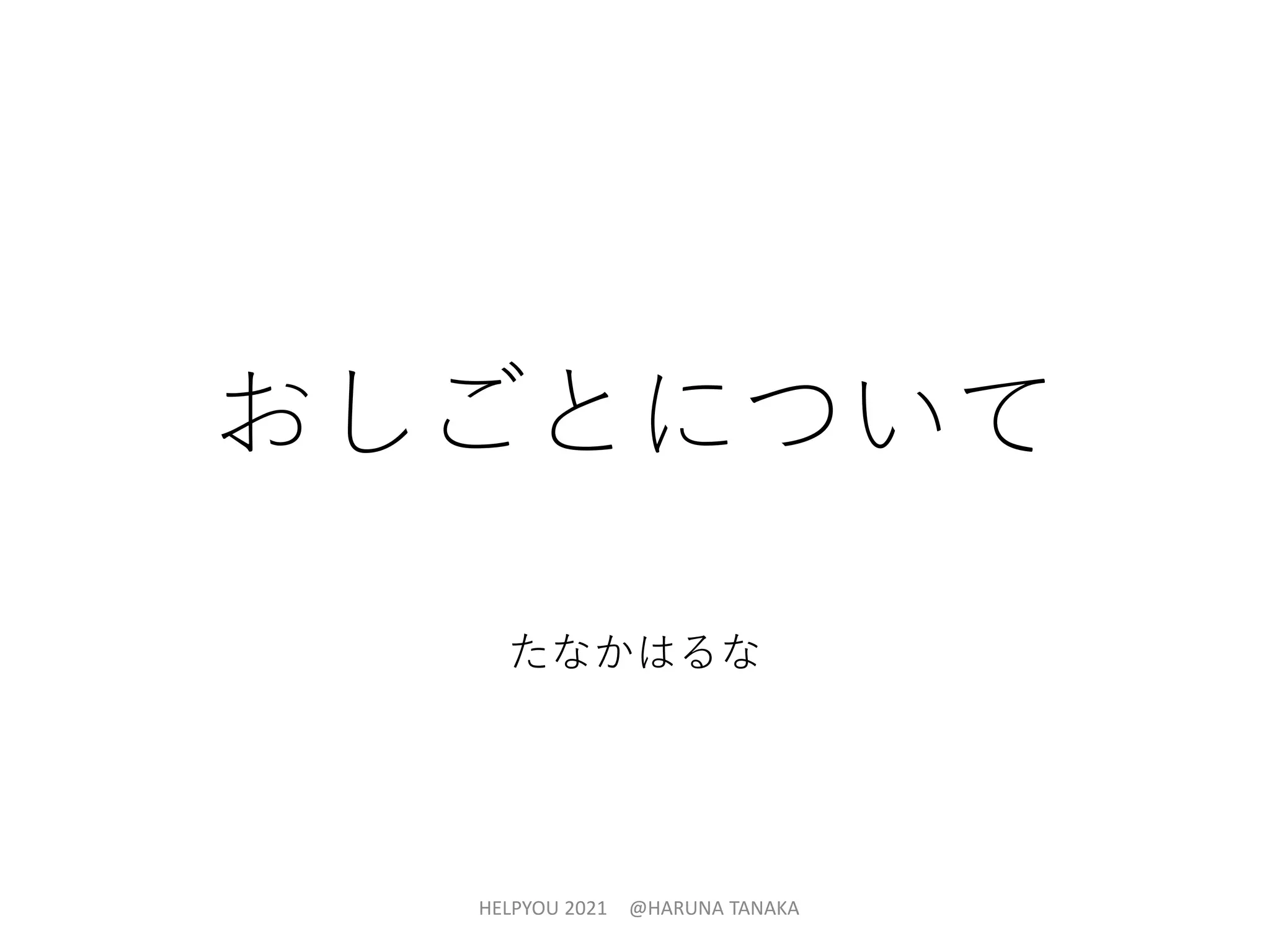 おしごとについて
たなかはるな
HELPYOU 2021 @HARUNA TANAKA
 