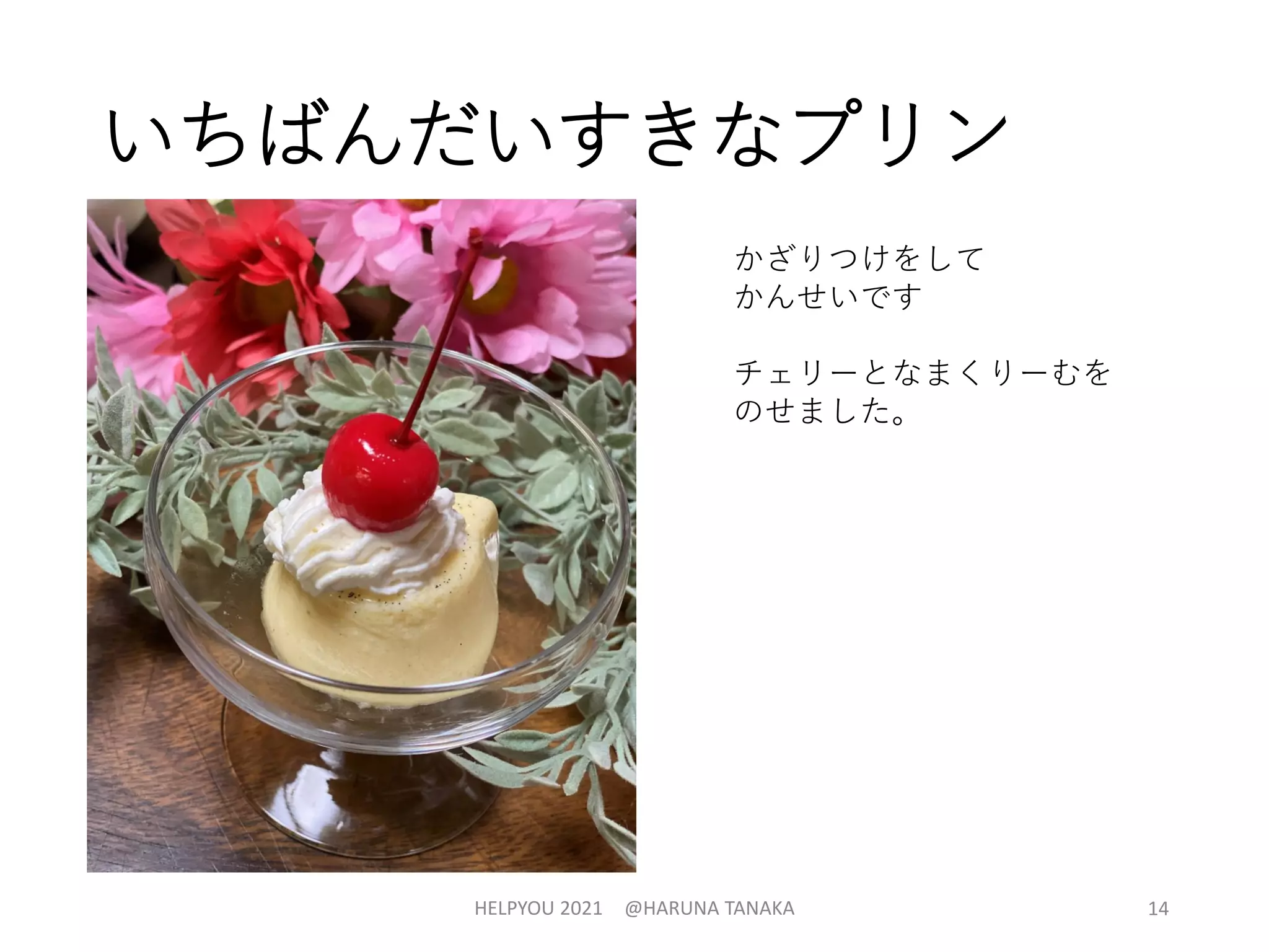 いちばんだいすきなプリン
HELPYOU 2021 @HARUNA TANAKA 14
かざりつけをして
かんせいです
チェリーとなまくりーむを
のせました。
 