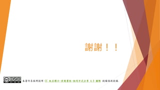 謝謝！！
本著作系採用創用 CC 姓名標示-非商業性-相同方式分享 4.0 國際 授權條款授權.
 