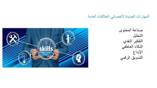 ‫العامة‬ ‫العالقات‬ ‫ألخصائي‬ ‫الجديدة‬ ‫المهارات‬
‫المحتوى‬ ‫صناعة‬
‫التحليل‬
‫النقدي‬ ‫التفكير‬
‫العاطفي‬ ‫الذكاء‬
‫اإلبداع‬
‫الرقمي‬ ‫التسويق‬
 