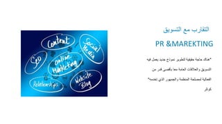 ‫العامة‬ ‫العالقات‬
PR &MAREKTING
‫التسويق‬ ‫مع‬ ‫التقارب‬
"
‫ف‬ ‫يعمل‬ ‫جديد‬ ‫نموذج‬ ‫لتطوير‬ ‫حقيقية‬ ‫حاجة‬ ‫هناك‬
‫يه‬
‫من‬ ‫قدر‬ ‫بأقصى‬ ‫معا‬ ‫العامة‬ ‫والعالقات‬ ‫التسويق‬
‫تخدم‬ ‫الذي‬ ‫والجمهور‬ ‫المنظمة‬ ‫لمصلحة‬ ‫الفعالية‬
‫ه‬
"
‫كوتلر‬
 