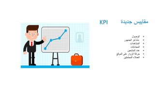 ‫العامة‬ ‫العالقات‬
•
‫الوصول‬
•
‫الجمهور‬ ‫مشاعر‬
•
‫المشاهدات‬
•
‫المحادثات‬
•
‫المتابعين‬ ‫عدد‬
•
‫الموقع‬ ‫على‬ ‫الزوار‬ ‫حركة‬
•
‫المحتملين‬ ‫العمالء‬
KPI ‫جديدة‬ ‫مقاييس‬
 