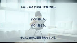 しかし、私たちは決して強くない。 
 
すぐに怠ける。 
すぐに飽きる。 
 
そして、自分の限界を知っている。 
20
 