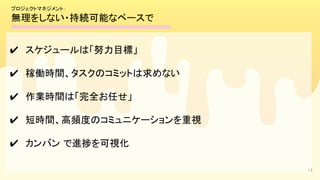 41
✔　スケジュールは「努力目標」 
✔　稼働時間、タスクのコミットは求めない 
✔　作業時間は「完全お任せ」 
✔　短時間、高頻度のコミュニケーションを重視 
✔　カンバン で進捗を可視化  
プロジェクトマネジメント： 
無理をしない・持続可能なペースで 
 
 