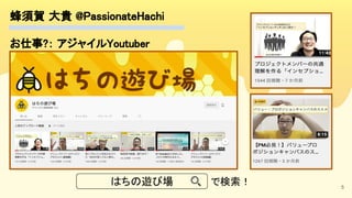 蜂須賀 大貴 @PassionateHachi 
お仕事?： アジャイルYoutuber 
 
5
はちの遊び場 で検索！ 
 