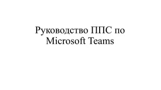 Руководство ППС по
Microsoft Teams
 
