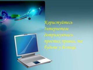 Користуйтесь
Інтернетом
дотримуючись
простих правил, та
будьте у безпеці.
 