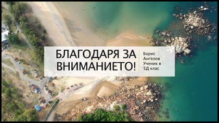 БЛАГОДАРЯ ЗА
ВНИМАНИЕТО!
Борис
Ангелов
Ученик в
5Д клас
 