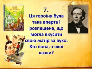 Ця героїня була
така вперта і
розпещена, що
могла вкусити
свою матір за вухо.
Хто вона, з якої
казки?
 