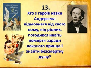 Хто з героїв казки
Андерсена
відмовився від свого
дому, від рідних,
погодився навіть
померти заради
коханого принца і
знайти безсмертну
душу?
 
