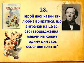 Герой якої казки так
любив вбиратися, що
витрачав на це всі
свої заощадження,
маючи на кожну
годину дня своє
особливе плаття?
 