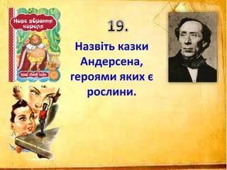 Назвіть казки
Андерсена,
героями яких є
рослини.
 