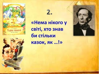 «Нема нікого у
світі, хто знав
би стільки
казок, як …!»
 