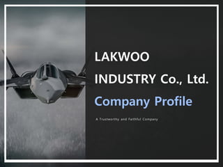 LAKWOO
INDUSTRY Co., Ltd.
Company Profile
A Trustworthy and Faithful Company
 