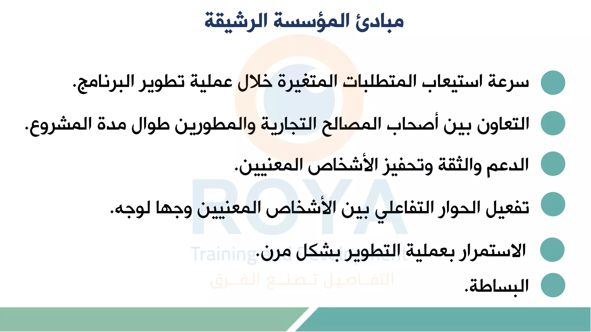 ‫الرشيقة‬ ‫المؤسسة‬ ‫مبادئ‬
‫البرنا‬ ‫تطوير‬ ‫عملية‬ ‫خمل‬ ‫المتغيرة‬ ‫المتطلباا‬ ‫استيعام‬ ‫سرعة‬
.
‫المشروع‬ ‫دة‬ ‫وال‬ ‫والمطورين‬ ‫التجارية‬ ‫المرال‬ ‫أصحام‬ ‫بين‬ ‫التعاو‬
.
‫المعنيين‬ ‫اص‬ ‫األش‬ ‫وتحفيز‬ ‫والوقة‬ ‫الدعم‬
.
‫لوجه‬ ‫وجاا‬ ‫المعنيين‬ ‫اص‬ ‫األش‬ ‫بين‬ ‫التفاعل‬ ‫الحوار‬ ‫تفعيل‬
.
‫ر‬ ‫بشكل‬ ‫التطوير‬ ‫بعملية‬ ‫االستمرار‬
.
‫ة‬ ‫البسا‬
.
 