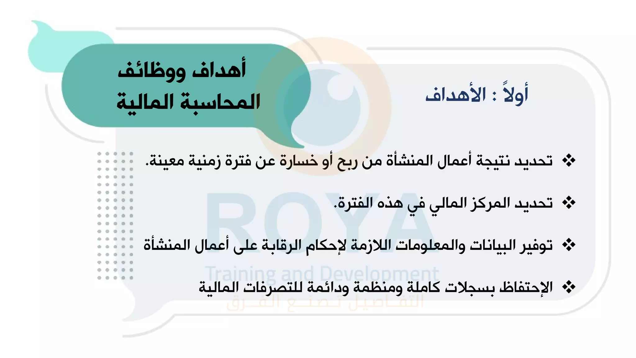 ‫ووظائف‬ ‫أهداف‬
‫المالية‬ ‫المحاسبة‬ ً‫ال‬‫و‬
:
‫هدان‬ ‫ا‬
❖
‫معي‬ ‫زماية‬ ‫فترة‬ ‫عن‬ ‫ارة‬ ‫خ‬ ‫و‬ ‫ربح‬ ‫من‬ ‫الماشأة‬ ‫عما‬ ‫لتيجة‬ ‫تحديد‬
‫اة‬
.
❖
‫الفترة‬ ‫هوح‬ ‫في‬ ‫المالي‬ ‫م‬ ‫المر‬ ‫تحديد‬
.
❖
‫الما‬ ‫عما‬ ‫عل‬ ‫الراابة‬ ‫ام‬ ‫إل‬ ‫الالزمة‬ ‫والمعلوما‬ ‫البيالا‬ ‫توفير‬
‫شأة‬
❖
‫المالية‬ ‫للتهرفا‬ ‫ودائمة‬ ‫وماتمة‬ ‫املة‬ ‫جال‬ ‫ب‬ ‫تفاظ‬ ‫اإل‬
 