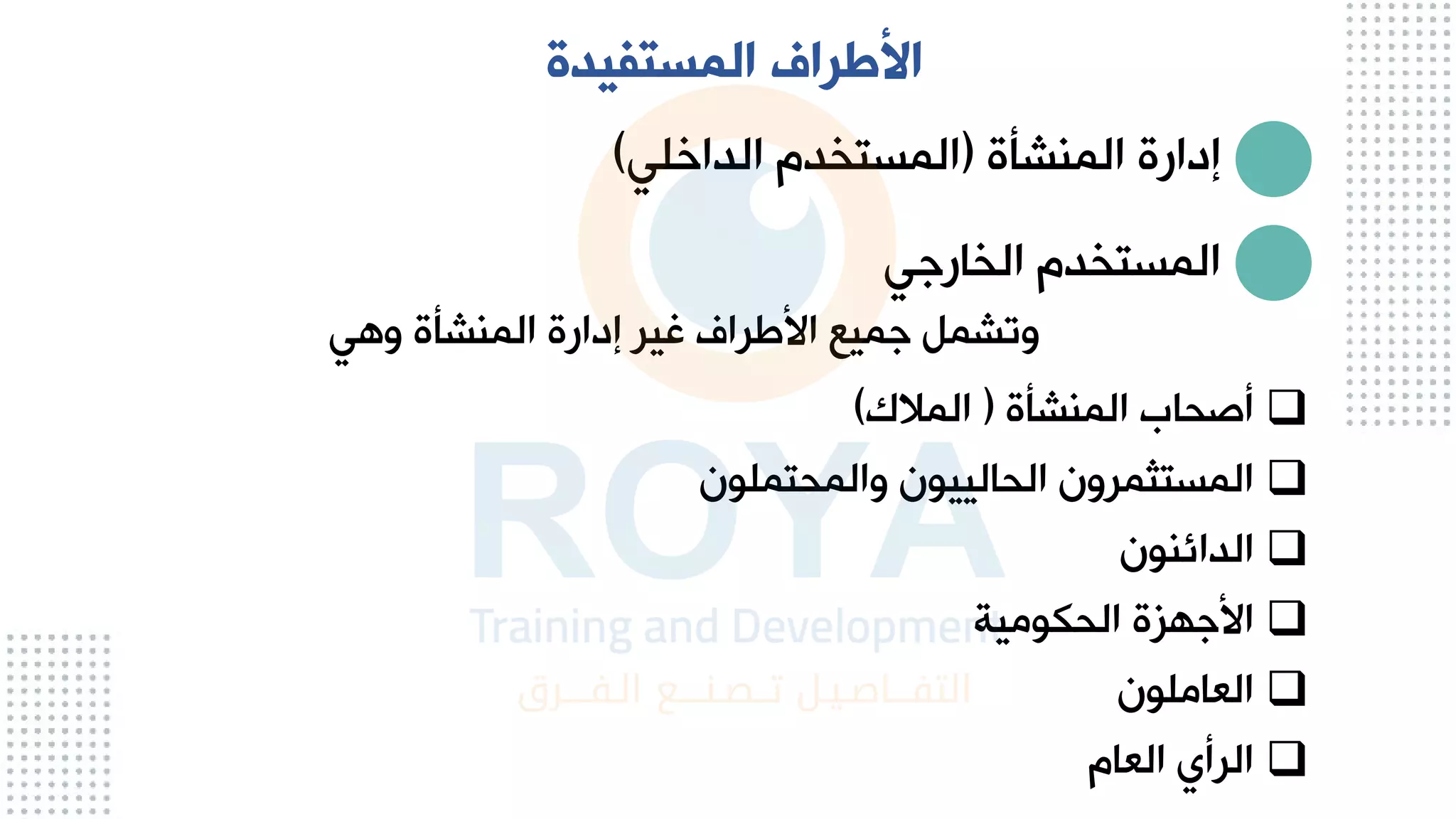 ‫المستفيدة‬ ‫األطراف‬
‫الماشأة‬ ‫إدارة‬
(
‫الداخلي‬ ‫تيدم‬ ‫الم‬
)
‫اليارعي‬ ‫تيدم‬ ‫الم‬
‫وهي‬ ‫الماشأة‬ ‫إدارة‬ ‫غير‬ ‫يران‬ ‫ا‬ ‫عميا‬ ‫وتشم‬
❑
‫الماشأة‬ ‫صحاب‬
(
‫المالك‬
)
❑
‫والمحتملون‬ ‫الحالييون‬ ‫تثمرون‬ ‫الم‬
❑
‫الدائاون‬
❑
‫ومية‬ ‫الح‬ ‫مة‬ ‫ع‬ ‫ا‬
❑
‫العاملون‬
❑
‫العام‬ ‫ي‬ ‫الر‬
 
