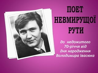 до недожитого
70-річчя від
дня народження
Володимира Івасюка
 
