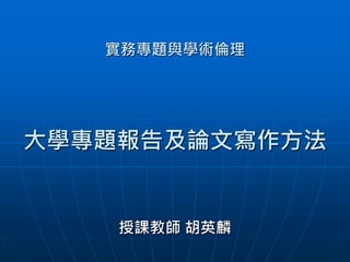 實務專題與學術倫理
大學專題報告及論文寫作方法
授課教師 胡英麟
 