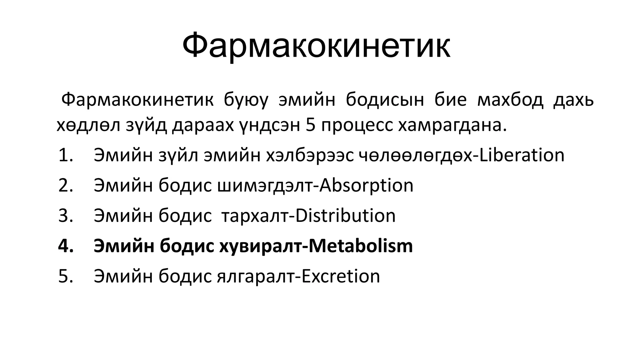 Фармакокинетик
Фармакокинетик буюу эмийн бодисын бие махбод дахь
хөдлөл зүйд дараах үндсэн 5 процесс хамрагдана.
1. Эмийн зүйл эмийн хэлбэрээс чөлөөлөгдөх-Liberation
2. Эмийн бодис шимэгдэлт-Absorption
3. Эмийн бодис тархалт-Distribution
4. Эмийн бодис хувиралт-Metabolism
5. Эмийн бодис ялгаралт-Excretion
 