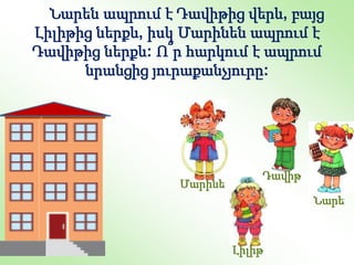 Նարեն ապրում է Դավիթից վերև, բայց
Լիլիթից ներքև, իսկ Մարինեն ապրում է
Դավիթից ներքև: Ո՞ր հարկում է ապրում
նրանցից յուրաքանչյուրը:
Լիլիթ
Դավիթ
Նարե
Մարինե
 