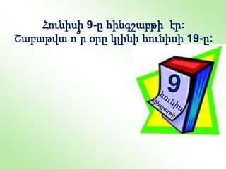 Հունիսի 9-ը հինգշաբթի էր:
Շաբաթվա ո՞ր օրը կլինի հունիսի 19-ը:
 