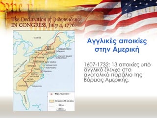 Αγγλικές αποικίες
στην Αμερική
1607-1732: 13 αποικίες υπό
αγγλικό έλεγχο στα
ανατολικά παράλια της
Βόρειας Αμερικής.
 