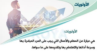 ‫األولويات‬
‫األولوياق‬
:
‫بيا‬ ‫اارة‬ ‫الم‬ ‫المرء‬ ‫على‬ ‫يجب‬ ‫التي‬ ‫واألعمال‬ ‫الميام‬ ‫عن‬ ‫ارة‬ ‫ع‬ ‫هي‬
‫سواها‬ ‫ما‬ ‫على‬ ‫ونقويميا‬ ‫بيا‬ ‫واالهتمام‬ ‫أاائيا‬ ‫وسرعة‬
.
 