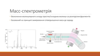 Масс-спектрометрія
• Визначення молекулярного складу простих/складних молекул за розподілом фрагментів
• Базований на принципі вимірювання співвідношення маси до заряду
 