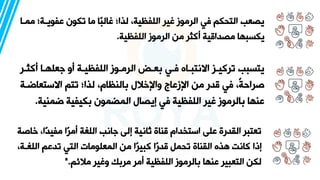 ‫عفويةة‬ ‫تكون‬ ‫ما‬ ‫ًا‬‫ب‬‫رال‬ ‫لعان‬ ،‫اللفظية‬ ‫رير‬ ‫الرموز‬ ‫في‬ ‫التحكم‬ ‫يصعب‬
‫ممةا‬ ‫ن‬
‫اللفظية‬ ‫الرموز‬ ‫من‬ ‫أكثر‬ ‫مصداقية‬ ‫يكسبها‬
.
‫أك‬ ‫جعلهةا‬ ‫أو‬ ‫اللفظيةة‬ ‫الرمةوز‬ ‫عةه‬ ‫فةي‬ ‫االنتبةاه‬ ‫تركيةز‬ ‫يتسبب‬
‫ثةر‬
‫االستعاضة‬ ‫تتم‬ ‫لعان‬ ،‫النظام‬ ‫الل‬،‫واإل‬ ‫اإلزعاج‬ ‫من‬ ‫قدر‬ ‫في‬ ،ً‫ة‬‫صراح‬
‫ة‬
‫ضمن‬ ‫كيفية‬ ‫المضمون‬ ‫إيصال‬ ‫في‬ ‫اللفظية‬ ‫رير‬ ‫الرموز‬ ‫عنها‬
‫ية‬
.
ً‫د‬‫مفي‬ ‫ًا‬‫ر‬‫أم‬ ‫ة‬ ‫الل‬ ‫جانب‬ ‫إلى‬ ‫يانية‬ ‫قناة‬ ‫استخدام‬ ‫على‬ ‫القدرة‬ ‫تعتبر‬
‫اصة‬، ،‫ا‬
‫الل‬ ‫تدعم‬ ‫التي‬ ‫المعلومات‬ ‫من‬ ‫ًا‬‫ر‬‫كبي‬ ‫ًا‬‫ر‬‫قد‬ ‫تحمل‬ ‫القناة‬ ‫هعه‬ ‫كانت‬ ‫إذا‬
،‫ةة‬
‫مالئم‬ ‫ورير‬ ‫ك‬ ‫مر‬ ‫أمر‬ ‫اللفظية‬ ‫الرموز‬ ‫عنها‬ ‫التعبير‬ ‫لكن‬
".
 