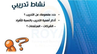 ‫تدريبي‬ ‫نشاط‬
•
‫؟‬ ‫التدريب‬ ‫عن‬ ‫مفهومك‬ ‫حدد‬
•
‫لألف‬ ‫بالنسبة‬ ‫التدريب‬ ‫أهمية‬ ‫أذكر‬
‫راد‬
–
‫الشركات‬
-
‫؟‬ ‫المجتمعات‬
 