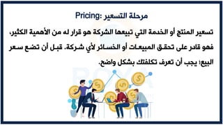 ‫ال‬ ‫األهمية‬ ‫أ‬ ‫له‬ ‫قرال‬ ‫هو‬ ‫الشركة‬ ‫تبيعها‬ ‫التي‬ ‫الخدأة‬ ‫و‬ ‫المنتج‬ ‫تسعير‬
،‫رثير‬
‫ةعركة‬ ‫ألي‬ ‫الخسعاخر‬ ‫و‬ ‫المبيععال‬ ‫تحقع‬ ‫على‬ ‫قادل‬ ‫اهو‬
.
‫سععر‬ ‫عع‬ ‫ت‬ ‫ن‬ ‫قبع‬
‫واضح‬ ‫بشر‬ ‫ترلفتك‬ ‫تعرف‬ ‫ن‬ ‫يج‬ ‫البيع‬
.
‫التسعير‬ ‫أرحلة‬
:
Pricing
 
