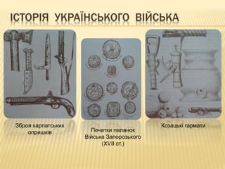 ІСТОРІЯ УКРАЇНСЬКОГО ВІЙСЬКА
Зброя карпатських
опришків Печатки паланок
Війська Запорозького
(XVII ст.)
Козацькі гармати
 