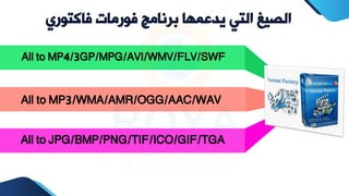 ‫فاكت‬ ‫فورمات‬ ‫برنامج‬ ‫يدعمها‬ ‫التي‬ ‫الصيغ‬
‫وري‬
All to MP4/3GP/MPG/AVI/WMV/FLV/SWF
All to MP3/WMA/AMR/OGG/AAC/WAV
All to JPG/BMP/PNG/TIF/ICO/GIF/TGA
 