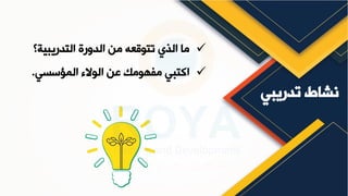 ‫تدريبي‬ ‫نشاط‬
✓
‫التدريبية؟‬ ‫الدورة‬ ‫من‬ ‫تتوقعه‬ ‫الذي‬ ‫ما‬
✓
‫المؤسسي‬ ‫الوالء‬ ‫عن‬ ‫مفهومك‬ ‫اكتبي‬
.
 