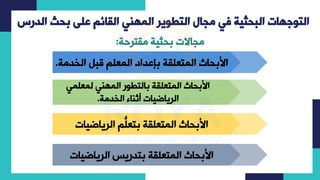 ‫الدرس‬ ‫بحث‬ ‫على‬ ‫القائم‬ ‫المهني‬ ‫التطوير‬ ‫مجال‬ ‫في‬ ‫البحثية‬ ‫التوجهات‬
‫قترحت‬ ‫يتش‬ ‫جاالاشبح‬
:
‫ت‬ ‫شقئاشارخر‬ ‫ل‬ ‫لقتشبإعرادشارك‬ ‫األبحاثشاركت‬
.
‫ل‬ ‫هشرك‬ ‫لقتشبارتلولشاركه‬ ‫األبحاثشاركت‬
‫كهش‬
‫ت‬ ‫اءشارخر‬ ‫اررياضيااشاث‬
.
‫شاررياضياا‬ ُّ
‫ل‬ ‫لقتشبت‬ ‫األبحاثشاركت‬
‫لقتشبترليسشاررياضياا‬ ‫األبحاثشاركت‬
 