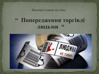 Виховна година на тему:
“ Попередження торгівлі
людьми “
 