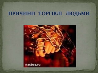 ПРИЧИНИ ТОРГІВЛІ ЛЮДЬМИ
 